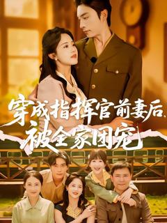 免费在线观看完整版短剧《穿成指挥官前妻后被全家团宠》