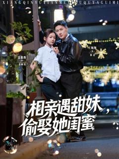 免费在线观看完整版短剧《相亲遇甜妹，偷娶她闺蜜》