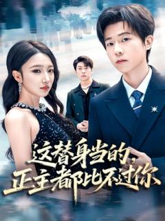 免费在线观看完整版短剧《这替身当的，正主都比不过你》