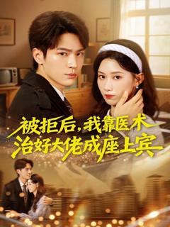 免费在线观看完整版短剧《被拒后，我靠医术治好大佬成座上宾》