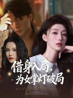 免费在线观看完整版短剧《借身入局，为女掌灯破局》
