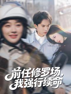 免费在线观看完整版短剧《前任修罗场，我强行续命》