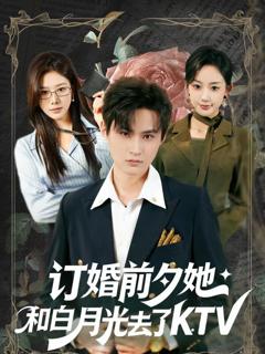 免费在线观看完整版短剧《订婚前夕她和白月光去了KTV》