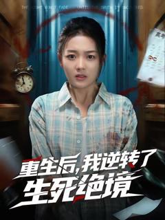 免费在线观看完整版短剧《重生后，我逆转了生死绝境》