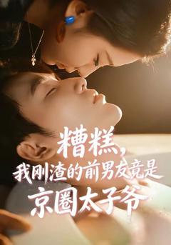 免费在线观看完整版短剧《糟糕，我刚渣的前男友竟是京圈太子爷》