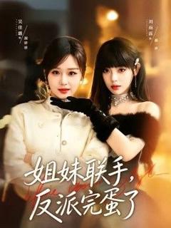 免费在线观看完整版短剧《姐妹联手，反派完蛋了》