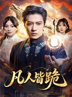 免费在线观看完整版短剧《凡人皆跪》