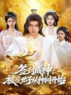 免费在线观看完整版短剧《签到成神：被废世子从种树开始》
